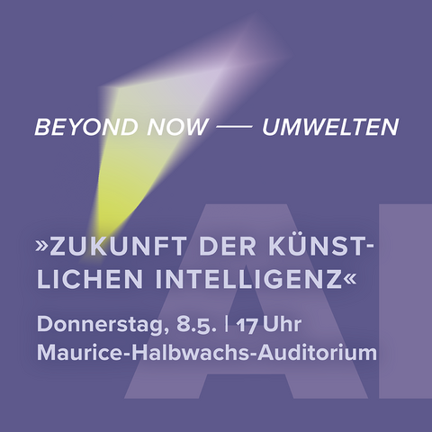 »BEYOND NOW ⸺ Zukunftsfragen der Gesellschaft«: 8. Mai, 17 bis 18.30 Uhr, Maurice-Halbwachs-Auditorium